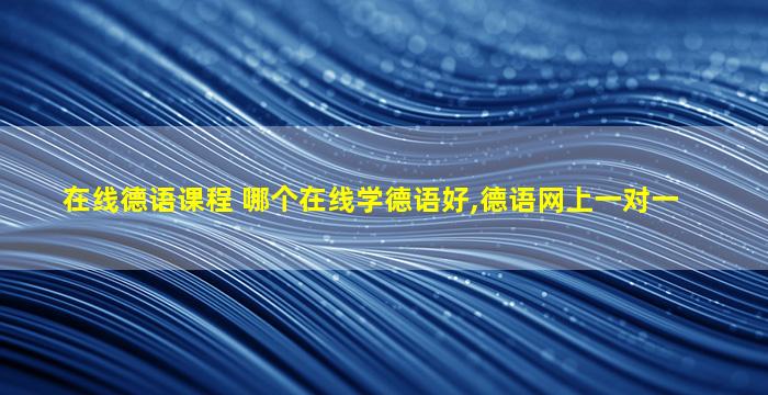 在线德语课程 哪个在线学德语好,德语网上一对一